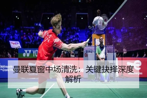 曼联夏窗中场清洗：关键抉择深度解析